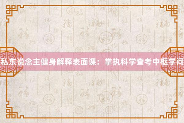 私东说念主健身解释表面课：掌执科学查考中枢学问