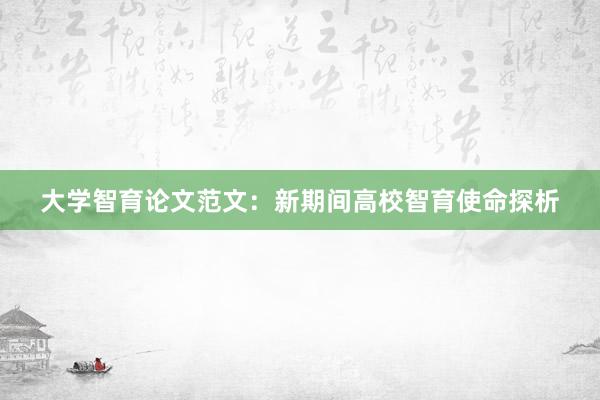 大学智育论文范文：新期间高校智育使命探析